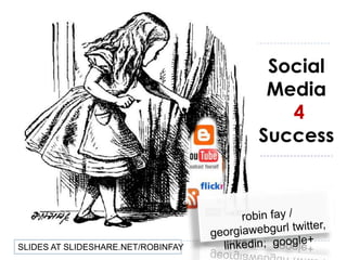 Social
                                     Media
                                       4
                                    Success




SLIDES AT SLIDESHARE.NET/ROBINFAY
 