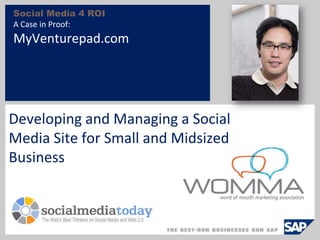Social Media 4 ROI
A Case in Proof:
MyVenturepad.com
Developing and Managing a Social
Media Site for Small and Midsized
Business
 