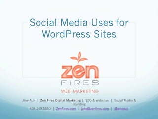 Social Media Uses for
WordPress Sites
Jake Aull | Zen Fires Digital Marketing | SEO & Websites | Social Media & Branding
404.259.5550 | ZenFires.com | jake@zenfires.com | @jakeaull
 
