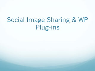 Social Image Sharing & WP
Plug-ins
 
