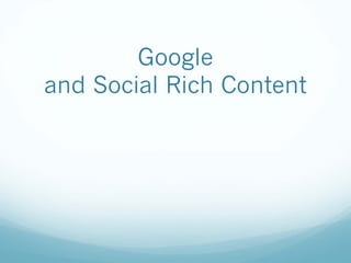 Google
and Social Rich Content
 