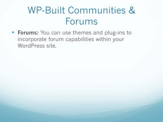 WP-Built Communities &
Forums
— Forums: You can use themes and plug-ins to
incorporate forum capabilities within your
WordPress site.
 