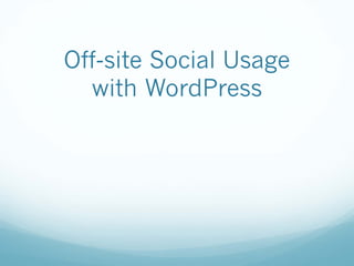 Off-site Social Usage
with WordPress
 