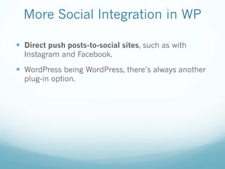 More Social Integration in WP
— Direct push posts-to-social sites, such as with
Instagram and Facebook.
— WordPress being WordPress, there’s always another
plug-in option.
 