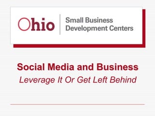 Social Media and Business
Leverage It Or Get Left Behind
 