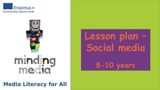 Lesson plan –
Social media
8-10 years
Media Literacy for All
 