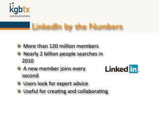 LinkedIn by the Numbers

 More than 120 million members
 Nearly 2 billion people searches in
2010
 A new member joins every
second
 Users look for expert advice
 Useful for crea6ng and collabora6ng
 