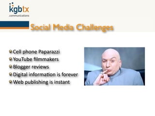 Social Media Challenges

 Cell phone Paparazzi
 YouTube ﬁlmmakers
 Blogger reviews
 Digital informa6on is forever
 Web publishing is instant
 