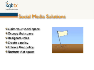 Social Media Solutions

 Claim your social space
 Occupy that space
 Designate roles
 Create a policy
 Enforce that policy
 Nurture that space
 