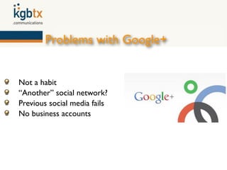 Problems with Google+


Not a habit
“Another” social network?
Previous social media fails
No business accounts
 
