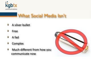 What Social Media Isn’t
A silver bullet 
 Free
 A fad
 Complex
 Much diﬀerent from how you 
communicate now
 