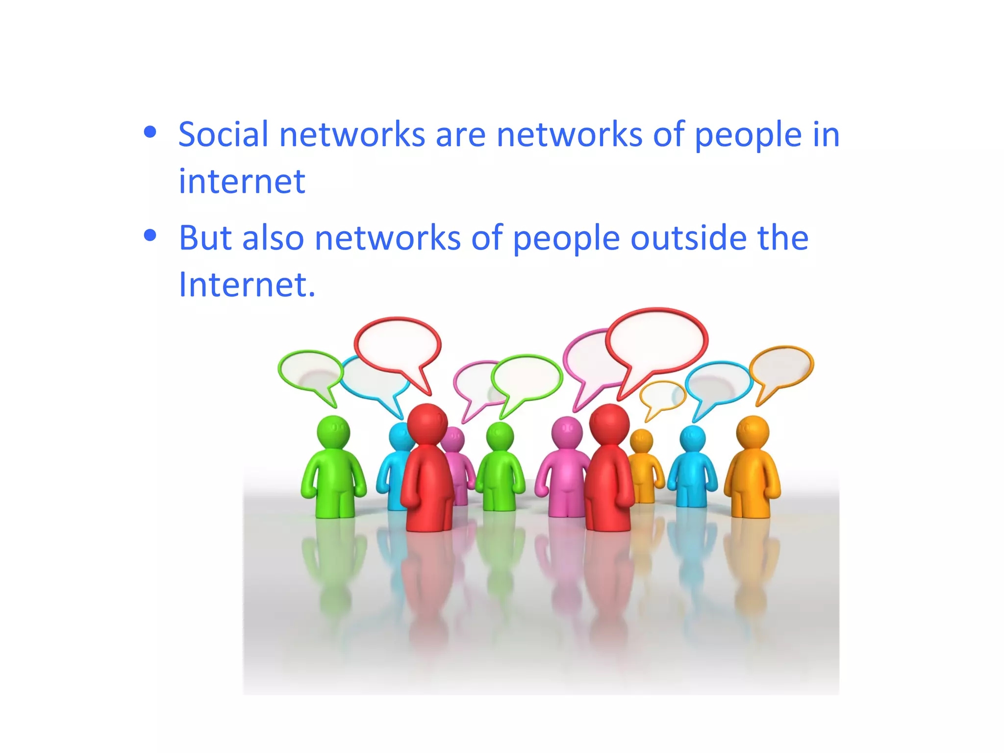 • Social networks are networks of people in
  internet
• But also networks of people outside the
  Internet.
 
