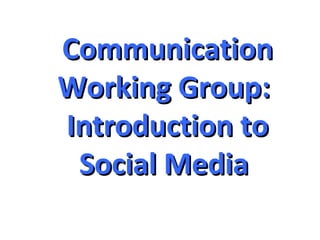 Communication
Working Group:
Introduction to
 Social Media
 