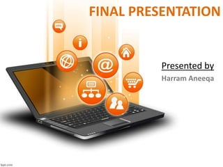 FINAL PRESENTATION
Presented by
Harram Aneeqa
 