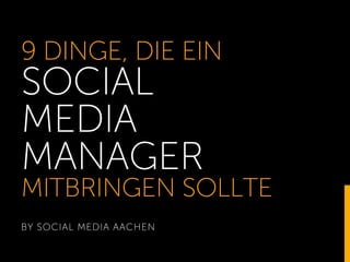 9 DINGE, DIE EIN
SOCIAL
MEDIA
MANAGER
MITBRINGEN SOLLTE
BY SOCIAL MEDIA AACHEN
1
 