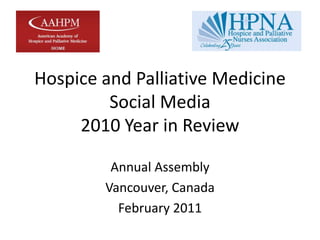 Hospice and Palliative MedicineSocial Media2010 Year in Review Annual Assembly Vancouver, Canada February 2011 