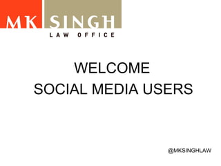 WELCOME  SOCIAL MEDIA USERS   @MKSINGHLAW 