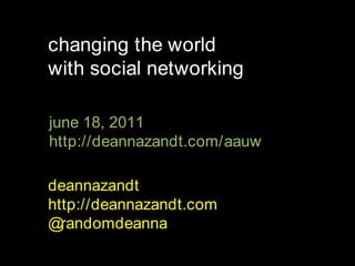 changing the world  with social networking june 18, 2011 http://deannazandt.com/aauw deannazandt http://deannazandt.com @randomdeanna 