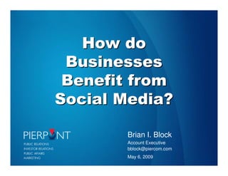 How do
 Businesses
 Benefit from
Social Media?

       Brian I. Block
       Account Executive
       bblock@piercom.com
       May 6, 2009
 