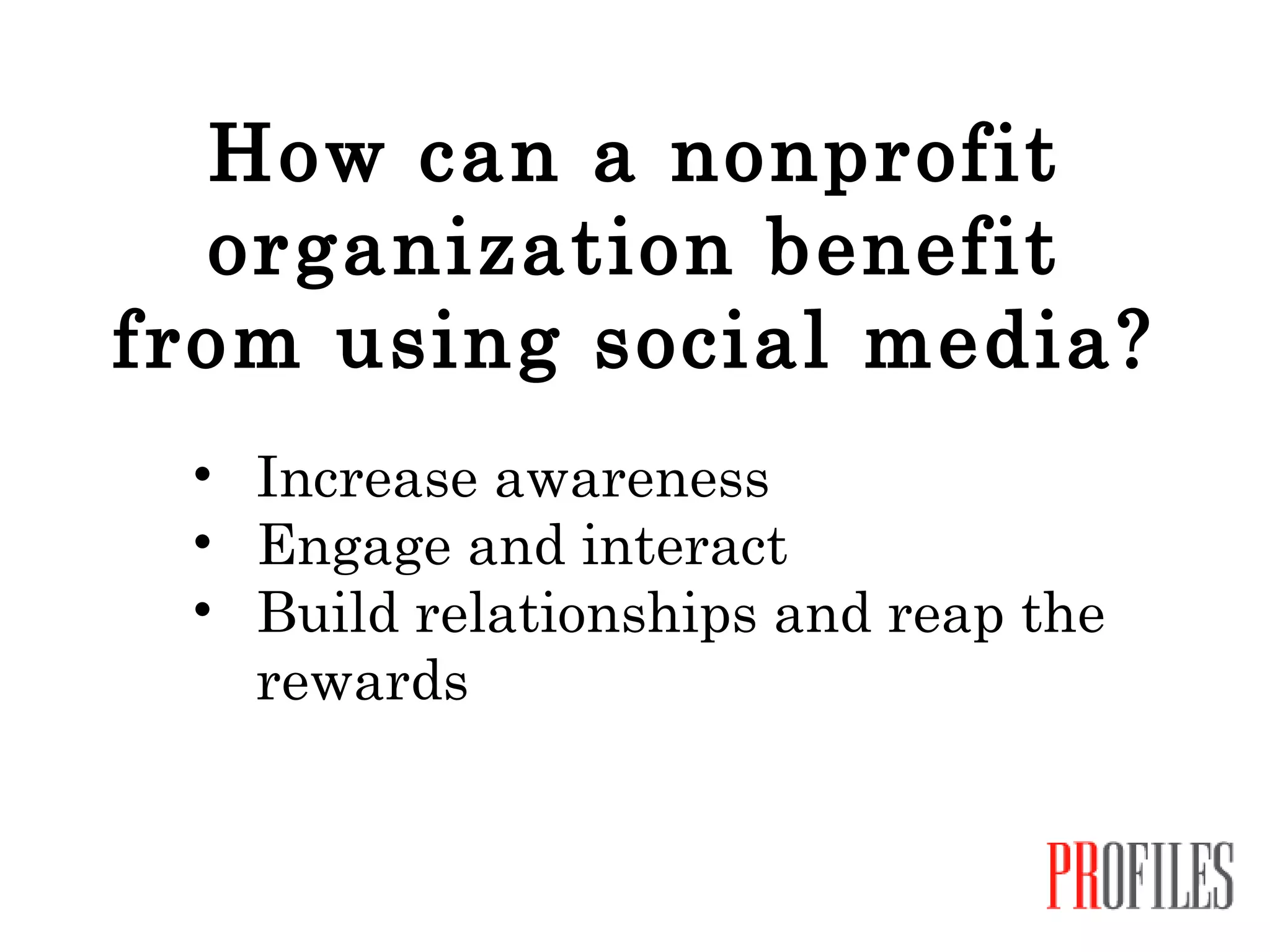 How can a nonprofit organization benefit from using social media? Increase awareness Engage and interact Build relationships and reap the rewards 