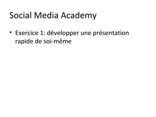 Social Media Academy
• Exercice 1: développer une présentation
  rapide de soi-même
 