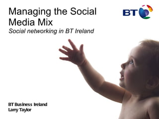 Managing the Social Media Mix   Social networking in BT Ireland BT Business Ireland Larry Taylor 