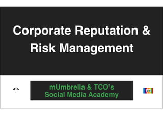 Corporate Reputation &
  Risk Management


      mUmbrella & TCOʼs
     Social Media Academy
 