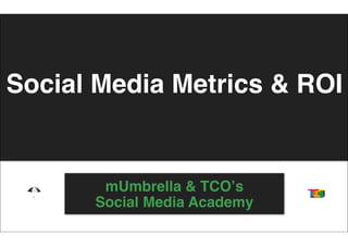 Social Media Metrics & ROI


       mUmbrella & TCOʼs
      Social Media Academy
 