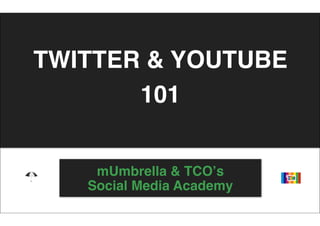 TWITTER & YOUTUBE
       101


    mUmbrella & TCOʼs
   Social Media Academy
 