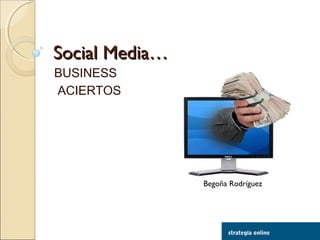 Social Media…Social Media…
BUSINESS
ACIERTOS
Begoña Rodríguez
 