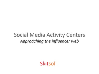 Social Media Activity Centers
  Approaching the influencer web
 