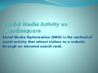 Social Media Optimization (SMO) is the method of
social activity that attract visitors to a website
through an elevated search rank.
 