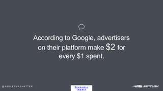 P O W E R
E c o n o m i c
I m p a c t
According to Google, advertisers
on their platform make $2 for
every $1 spent.
@ A S...