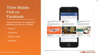 @ A S H L E Y M A D H A T T E R@ A S H L E Y M A D H A T T E R
Think Mobile-
First on
Facebook
Copy should focus on engage...