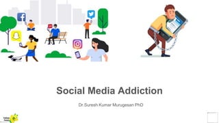 Social Media Addiction
Dr.Suresh Kumar Murugesan PhD
Yellow
Pond
 