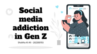 Social
media
addiction
in Gen Z
Shaikha Al Ali - 202200703
 