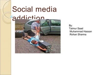 Social media
addiction
By:
Taimur Saad
Muhammad Hassan
Rohan Sharma
 