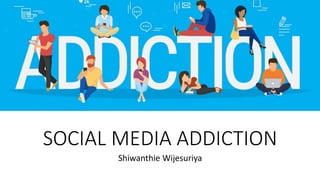 SOCIAL MEDIA ADDICTION
Shiwanthie Wijesuriya
 