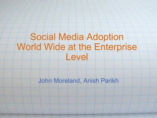 Social Media Adoption World Wide at the Enterprise Level John Moreland, Anish Parikh 