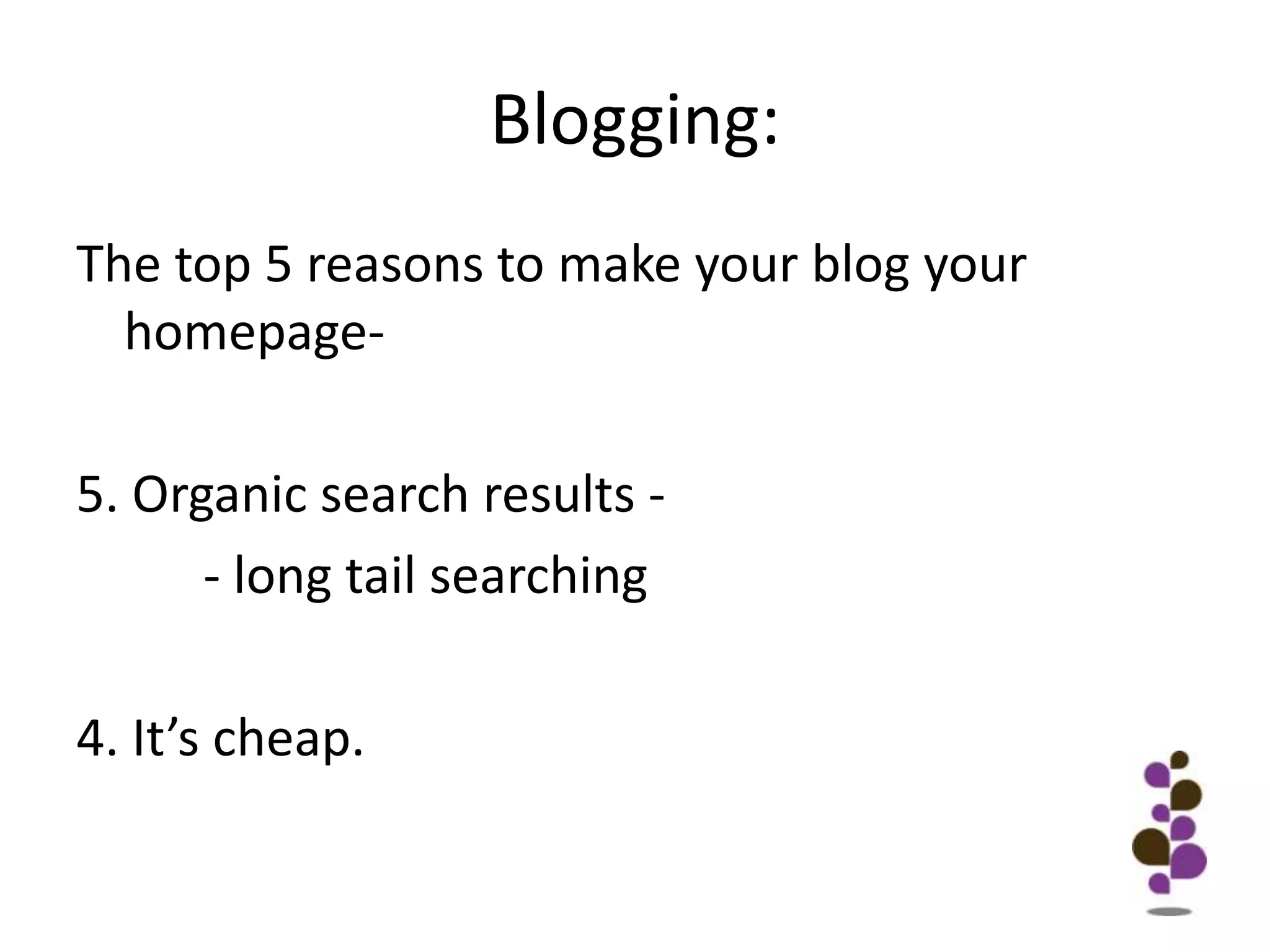 Blogging:The top 5 reasons to make your blog your homepage-5. Organic search results -		- long tail searching4. It’s cheap.