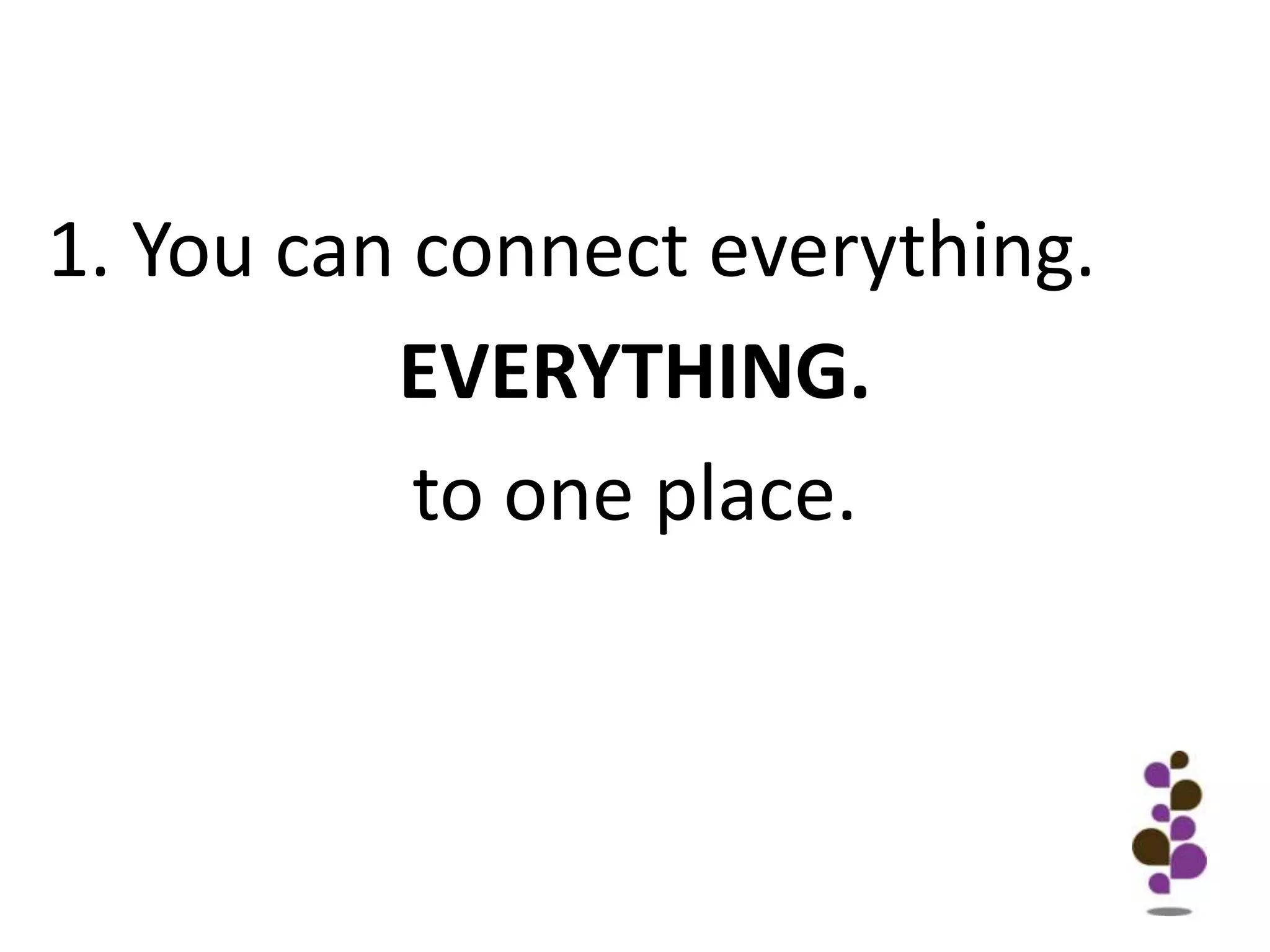 You can connect everything.EVERYTHING.		to one place.