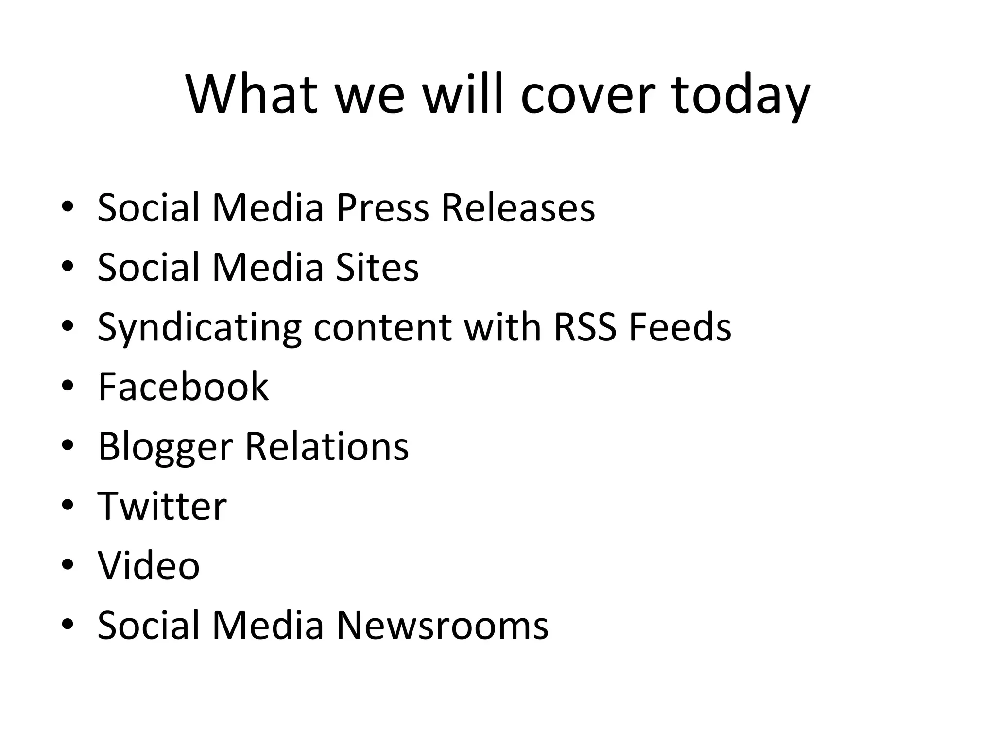 What we will cover today Social Media Press Releases Social Media Sites Syndicating content with RSS Feeds Facebook Blogger Relations Twitter Video Social Media Newsrooms 