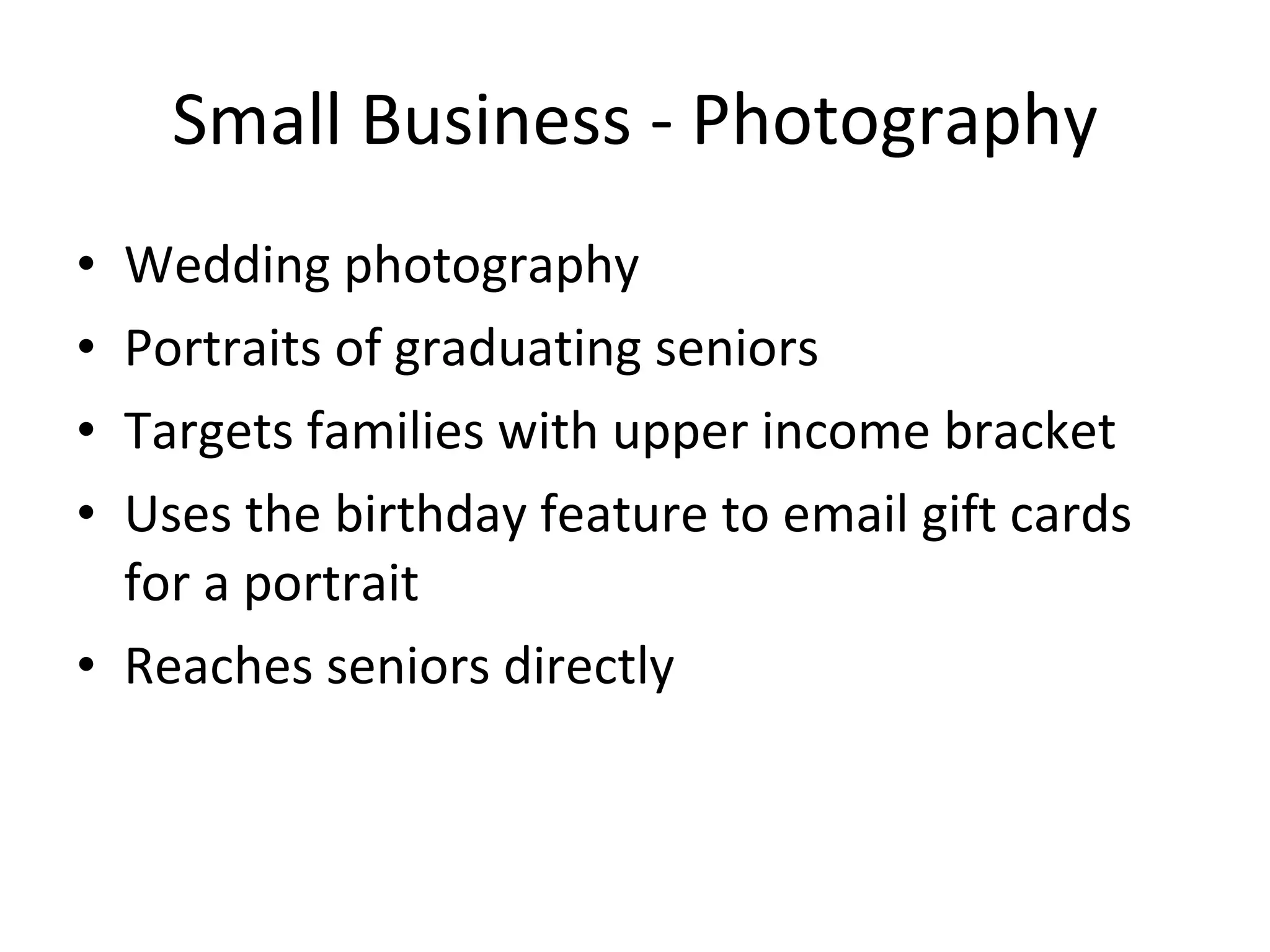 Small Business - Photography Wedding photography Portraits of graduating seniors Targets families with upper income bracket Uses the birthday feature to email gift cards for a portrait Reaches seniors directly 