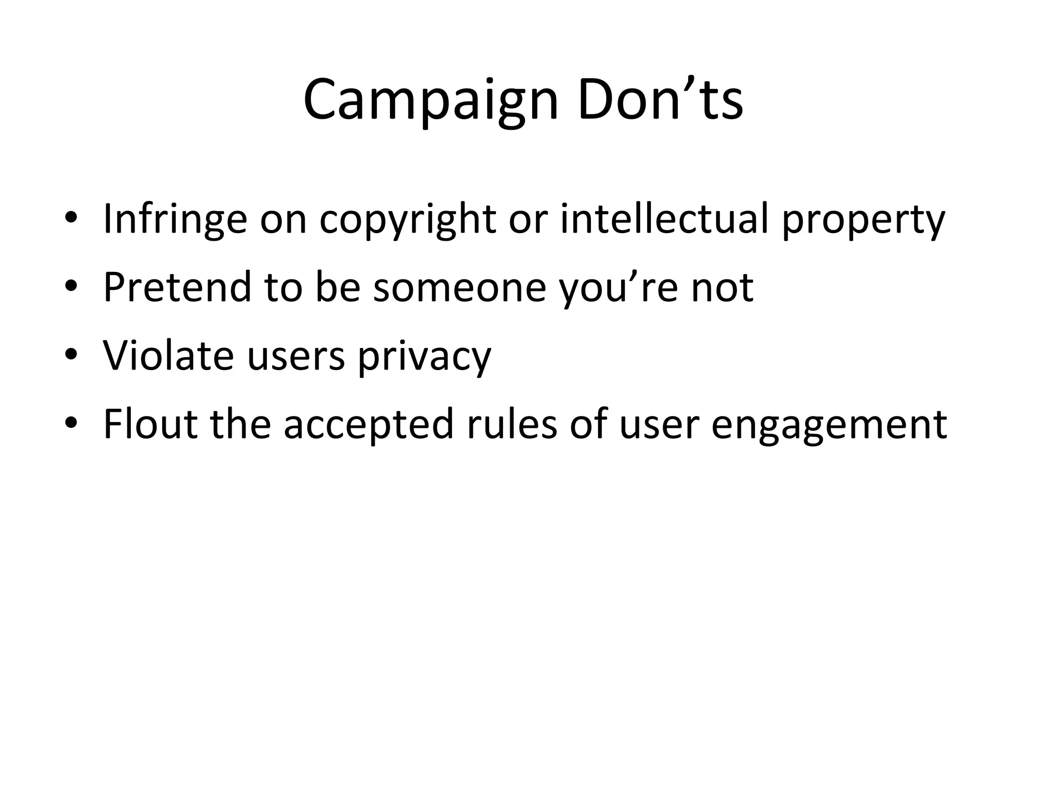 Campaign Don’ts Infringe on copyright or intellectual property Pretend to be someone you’re not Violate users privacy Flout the accepted rules of user engagement 