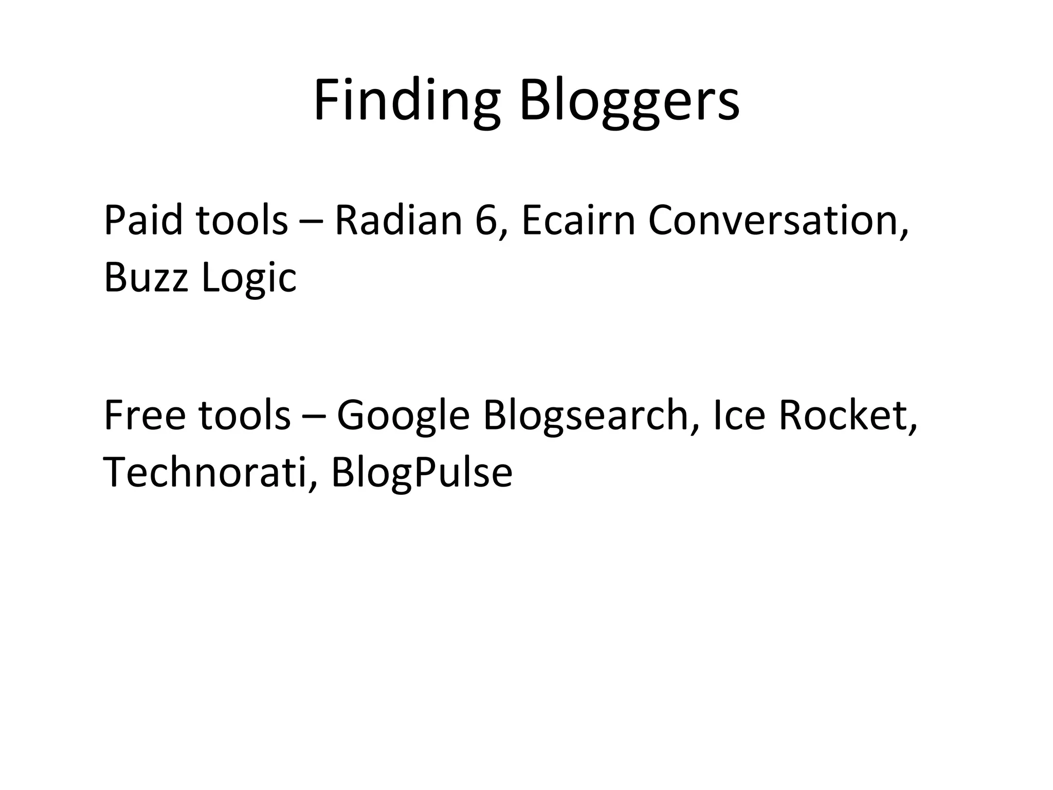 Finding Bloggers Paid tools – Radian 6, Ecairn Conversation, Buzz Logic Free tools – Google Blogsearch, Ice Rocket, Technorati, BlogPulse 