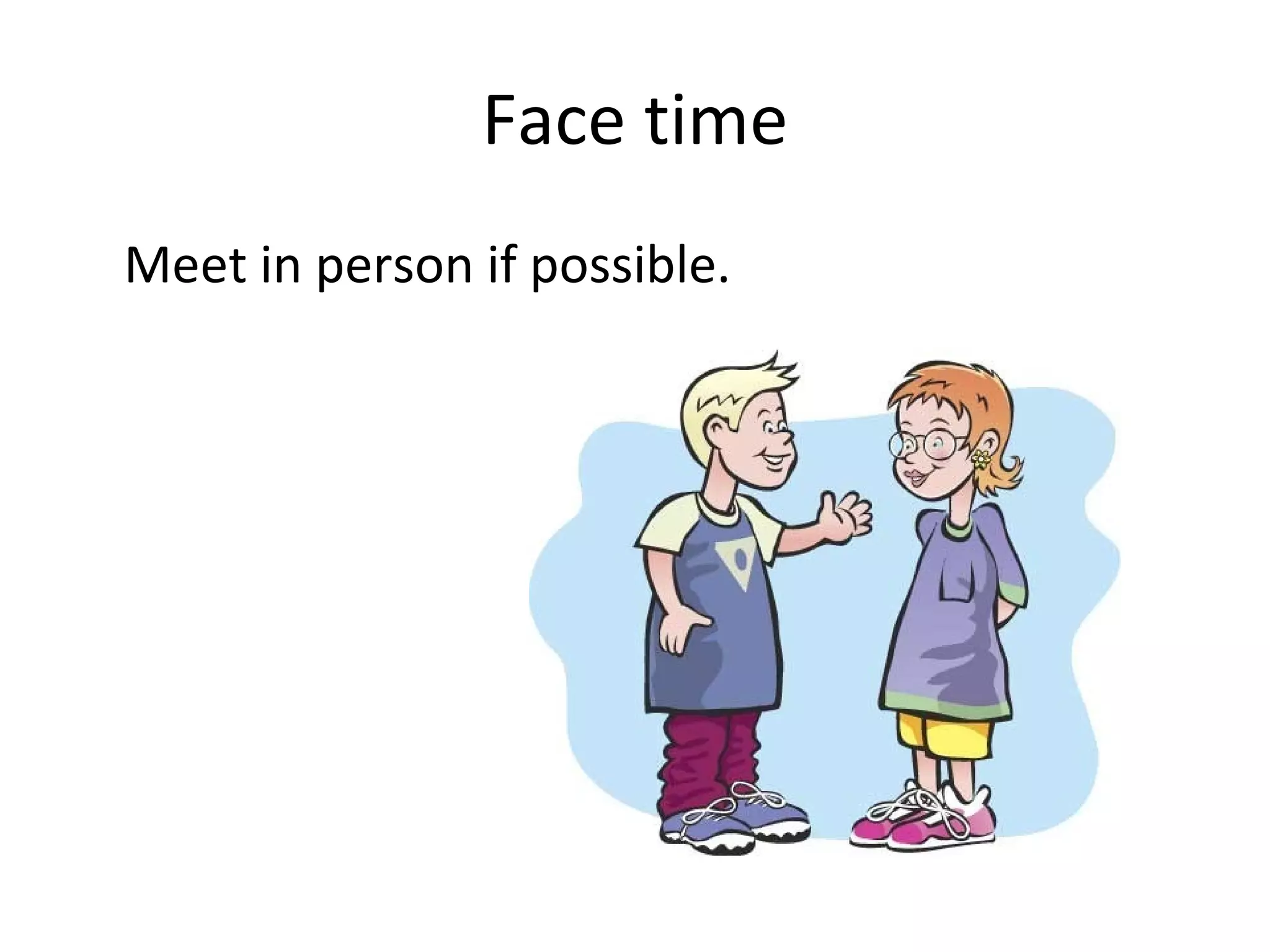 Face time Meet in person if possible. 