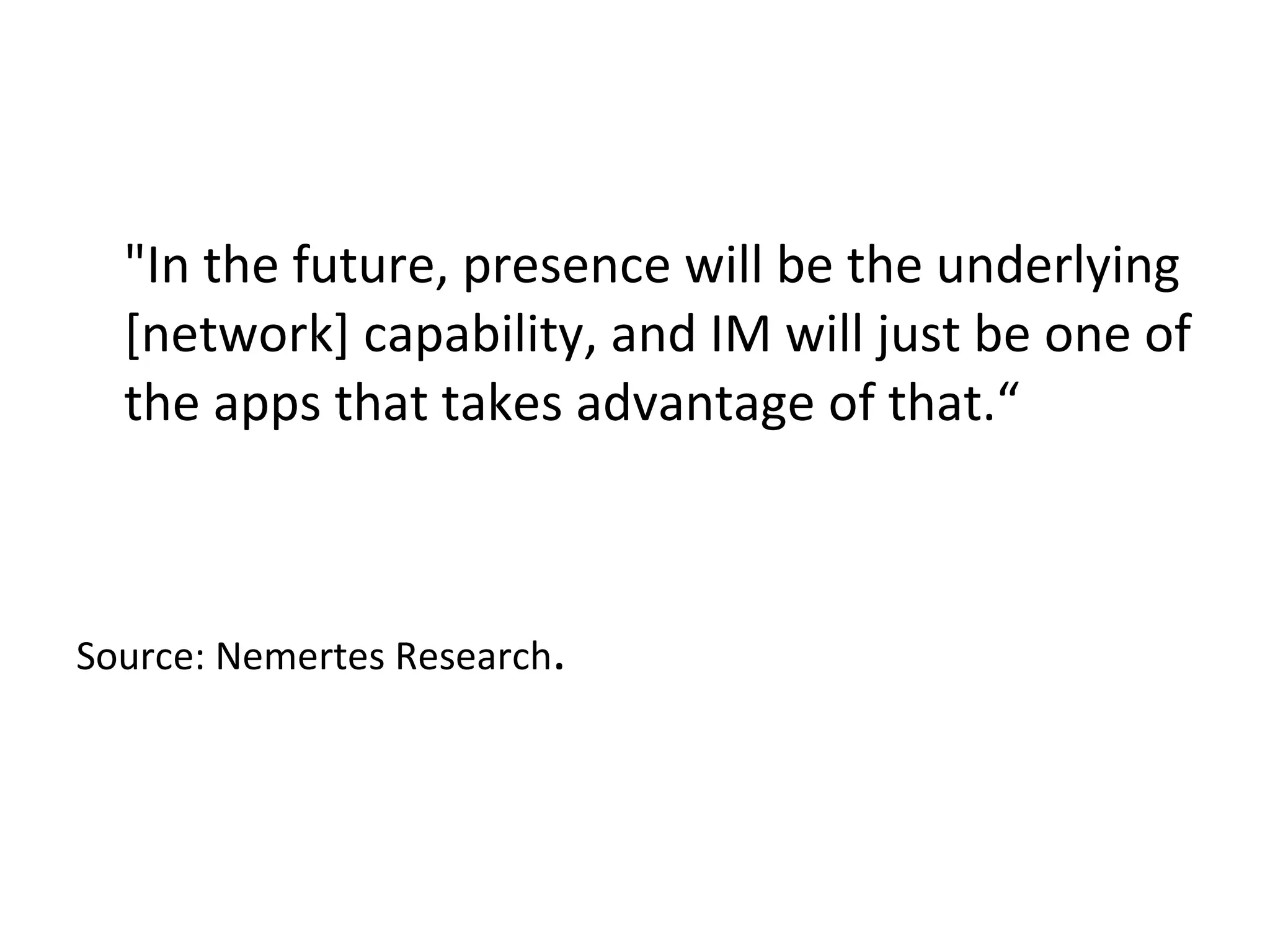 "In the future, presence will be the underlying [network] capability, and IM will just be one of the apps that takes advantage of that.“ Source: Nemertes Research .  