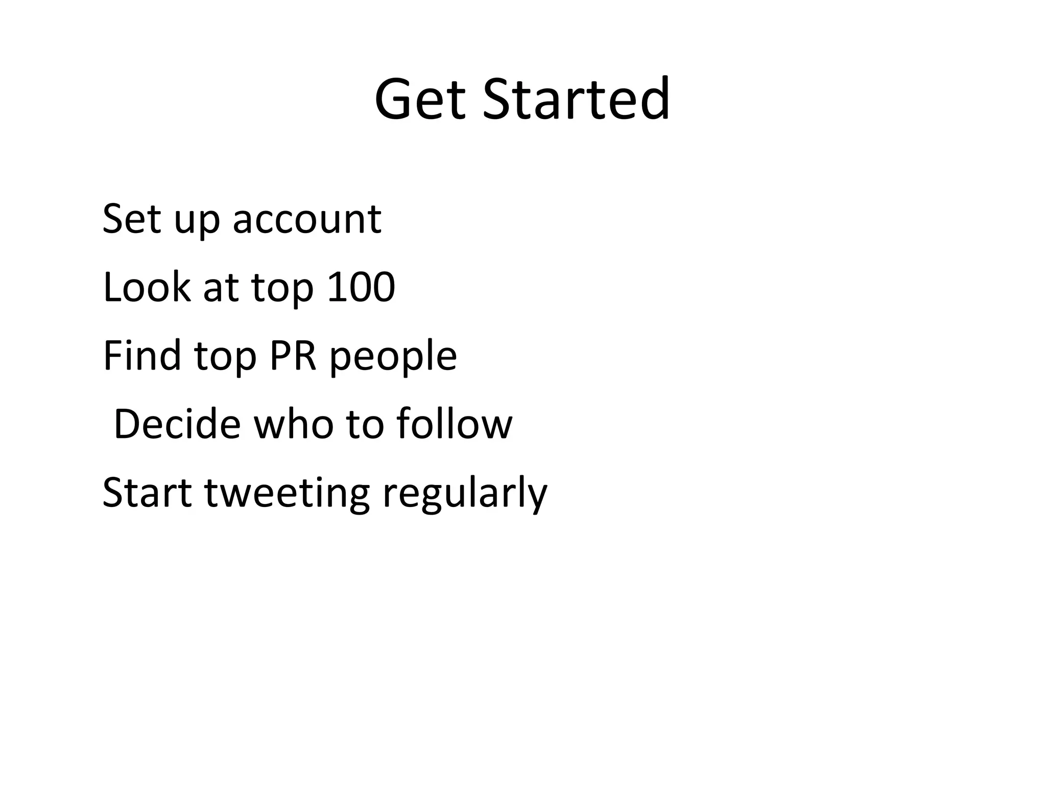 Get Started Set up account Look at top 100 Find top PR people   Decide who to follow Start tweeting regularly 