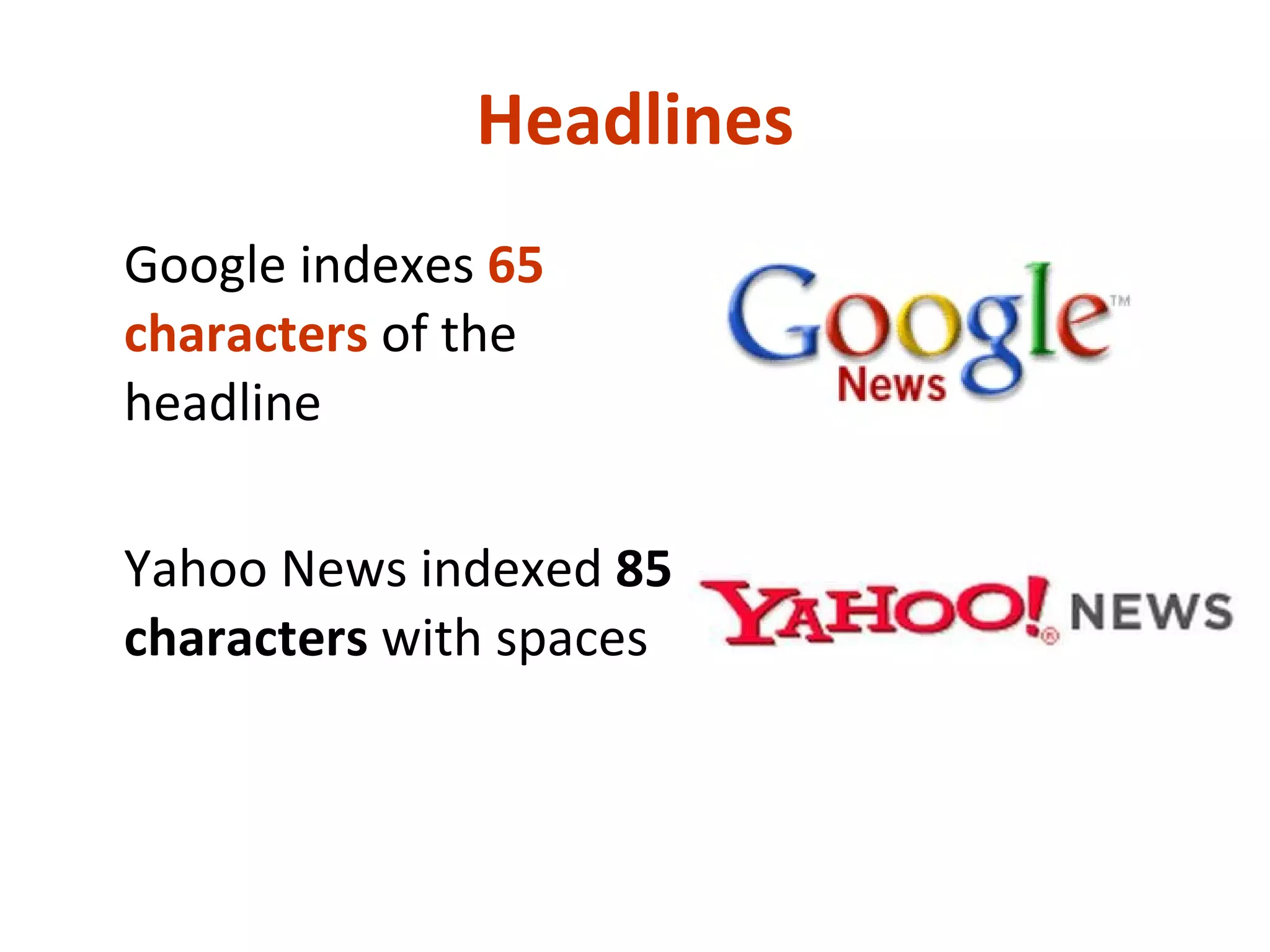 Headlines Google indexes  65 characters  of the headline Yahoo News indexed  85 characters  with spaces 