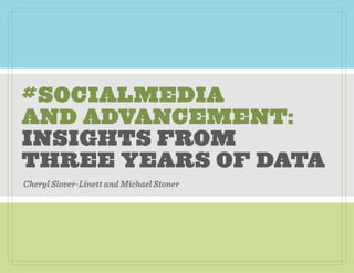#SOCIALMEDIA
AND ADVANCEMENT:
INSIGHTS FROM
THREE YEARS OF DATA
Cheryl Slover-Linett and Michael Stoner
 